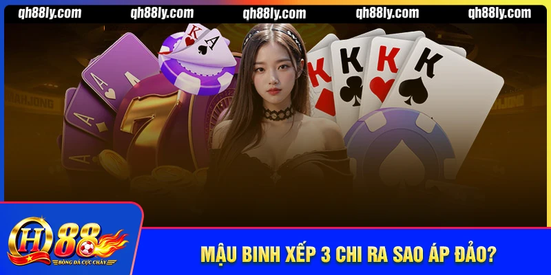 Mậu Binh Sắp Xếp 3 Chi Ra Sao Để Luôn Áp Đảo Đối Thủ Tại QH88?