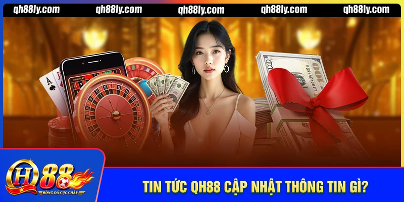 Tin tức QH88 cập nhật những thông tin gì?